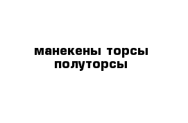 манекены торсы полуторсы